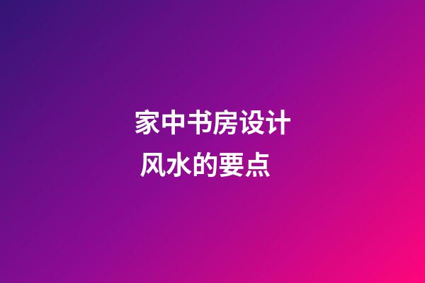 家中书房设计 风水的要点